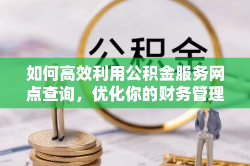 穆棱如何高效利用公积金服务网点查询，优化你的财务管理