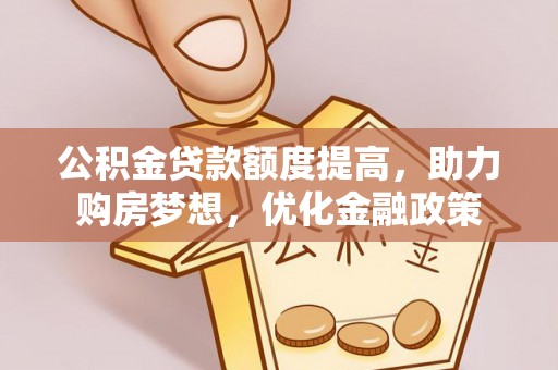 穆棱公积金贷款额度提高，助力购房梦想，优化金融政策