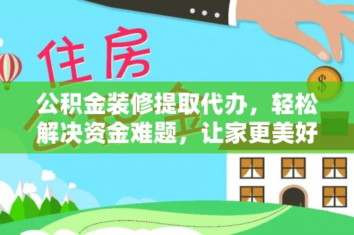穆棱公积金装修提取代办，轻松解决资金难题，让家更美好