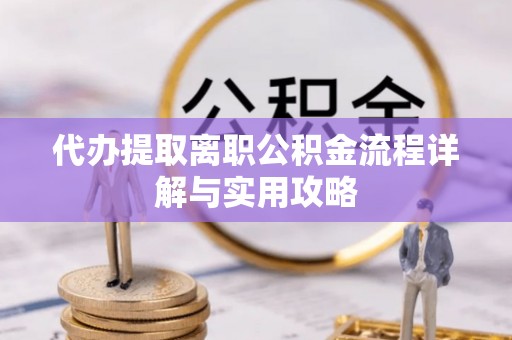 穆棱代办提取离职公积金流程详解与实用攻略