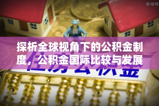 穆棱探析全球视角下的公积金制度，公积金国际比较与发展趋势