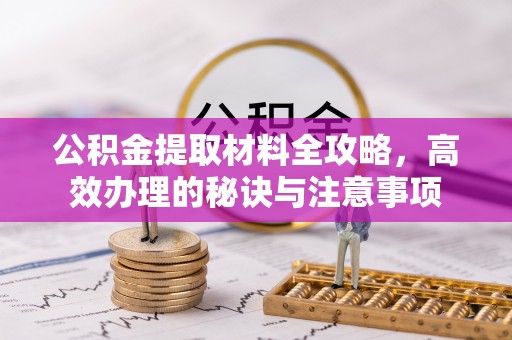 穆棱公积金提取材料全攻略，高效办理的秘诀与注意事项