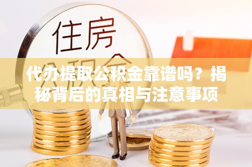 穆棱代办提取公积金靠谱吗？揭秘背后的真相与注意事项