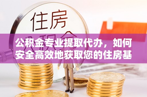 穆棱公积金专业提取代办，如何安全高效地获取您的住房基金