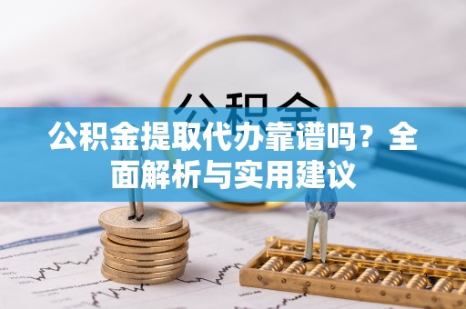 穆棱公积金提取代办靠谱吗？全面解析与实用建议