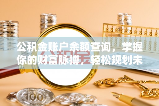 穆棱公积金账户余额查询，掌握你的财富脉搏，轻松规划未来