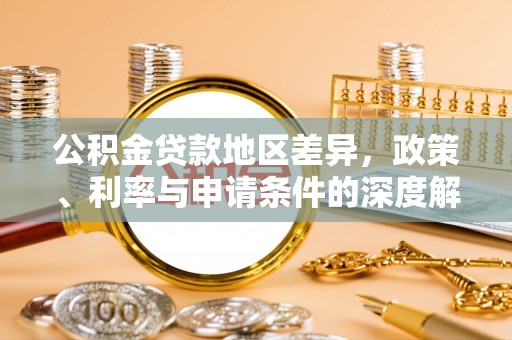 穆棱公积金贷款地区差异，政策、利率与申请条件的深度解析