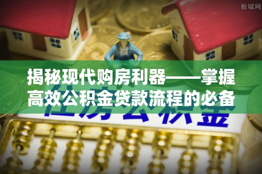 穆棱揭秘现代购房利器——掌握高效公积金贷款流程的必备指南