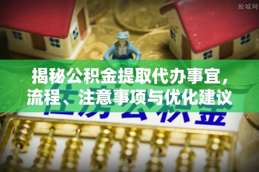 穆棱揭秘公积金提取代办事宜，流程、注意事项与优化建议