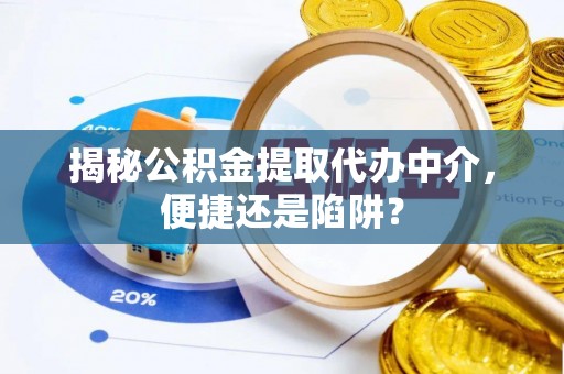 穆棱揭秘公积金提取代办中介，便捷还是陷阱？