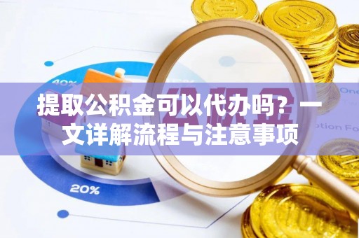 穆棱提取公积金可以代办吗？一文详解流程与注意事项
