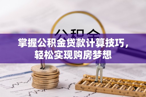 穆棱掌握公积金贷款计算技巧，轻松实现购房梦想