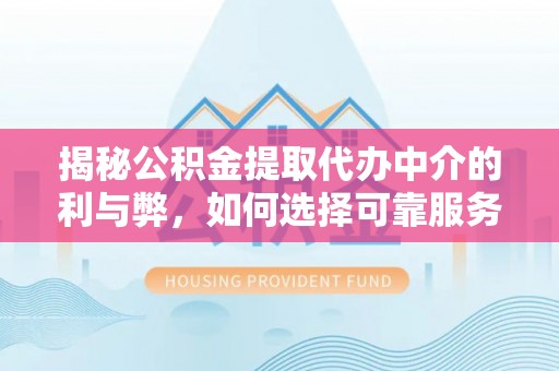 穆棱揭秘公积金提取代办中介的利与弊，如何选择可靠服务？
