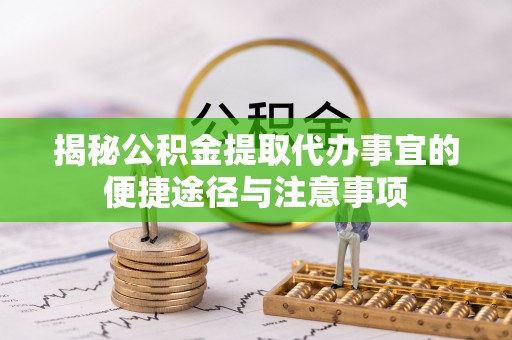 穆棱揭秘公积金提取代办事宜的便捷途径与注意事项