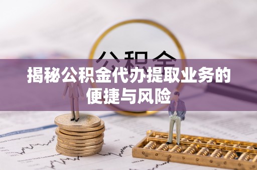 穆棱揭秘公积金代办提取业务的便捷与风险