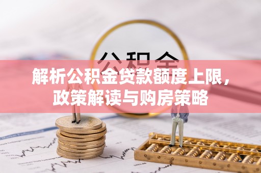 穆棱解析公积金贷款额度上限，政策解读与购房策略