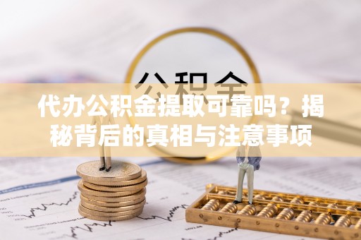 穆棱代办公积金提取可靠吗？揭秘背后的真相与注意事项