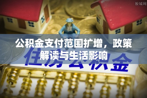 穆棱公积金支付范围扩增，政策解读与生活影响