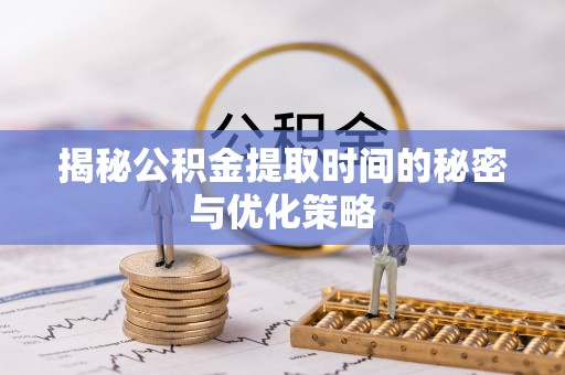 穆棱揭秘公积金提取时间的秘密与优化策略