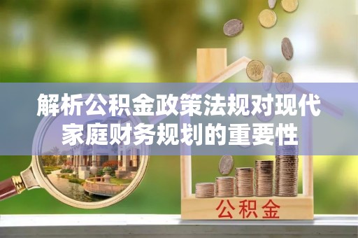 穆棱解析公积金政策法规对现代家庭财务规划的重要性