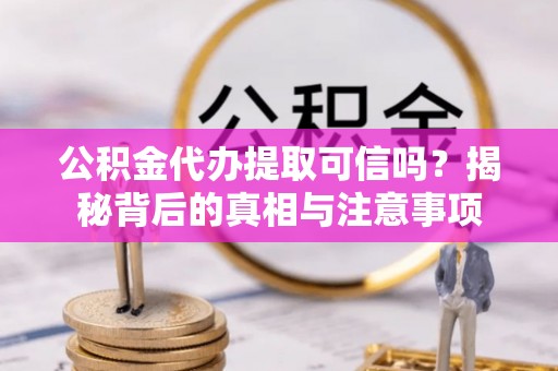 穆棱公积金代办提取可信吗？揭秘背后的真相与注意事项