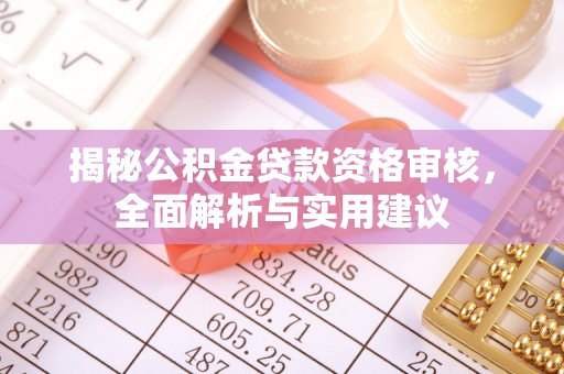 穆棱揭秘公积金贷款资格审核，全面解析与实用建议