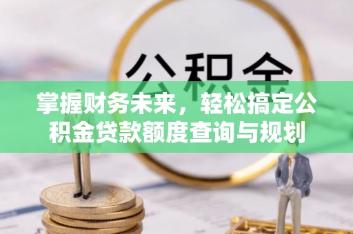 穆棱掌握财务未来，轻松搞定公积金贷款额度查询与规划