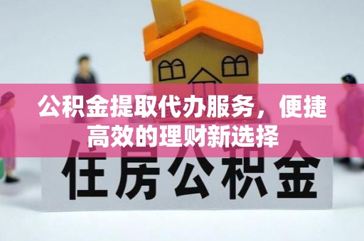穆棱公积金提取代办服务，便捷高效的理财新选择
