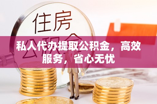 穆棱私人代办提取公积金，高效服务，省心无忧
