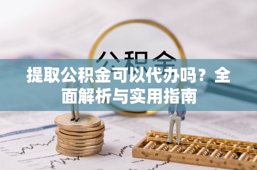 穆棱提取公积金可以代办吗？全面解析与实用指南