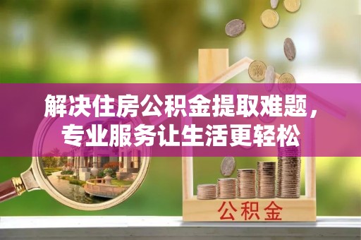 穆棱解决住房公积金提取难题，专业服务让生活更轻松