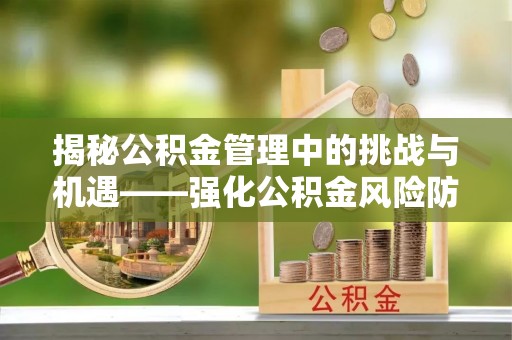 穆棱揭秘公积金管理中的挑战与机遇——强化公积金风险防控的多维策略