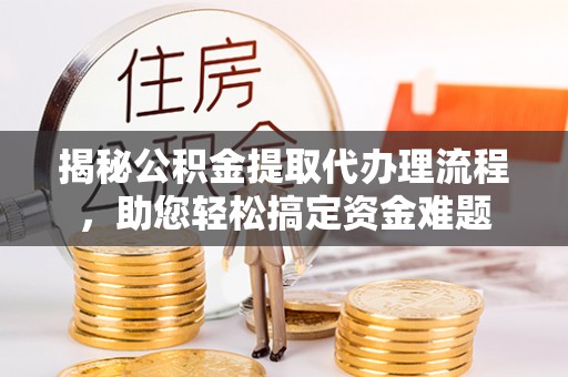 穆棱揭秘公积金提取代办理流程，助您轻松搞定资金难题