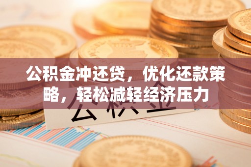 穆棱公积金冲还贷，优化还款策略，轻松减轻经济压力