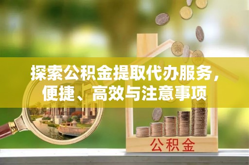 穆棱探索公积金提取代办服务，便捷、高效与注意事项