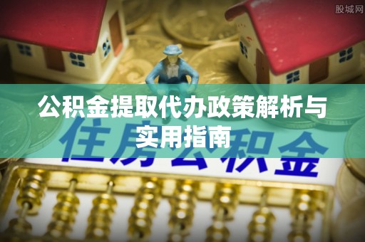 穆棱公积金提取代办政策解析与实用指南