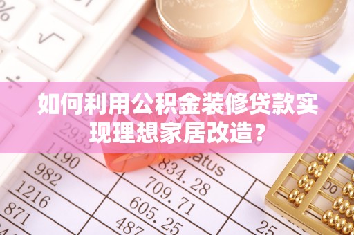 穆棱如何利用公积金装修贷款实现理想家居改造？