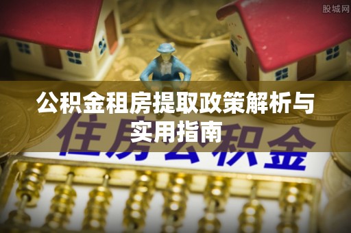 穆棱公积金租房提取政策解析与实用指南