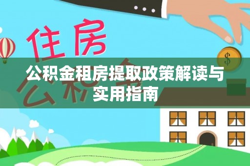 穆棱公积金租房提取政策解读与实用指南