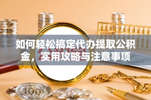 穆棱如何轻松搞定代办提取公积金，实用攻略与注意事项
