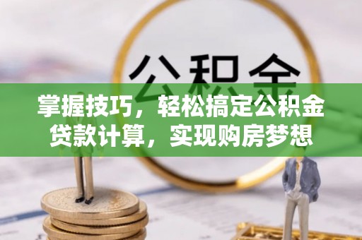 穆棱掌握技巧，轻松搞定公积金贷款计算，实现购房梦想