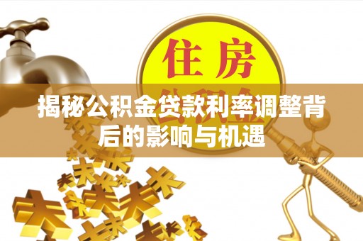 穆棱揭秘公积金贷款利率调整背后的影响与机遇