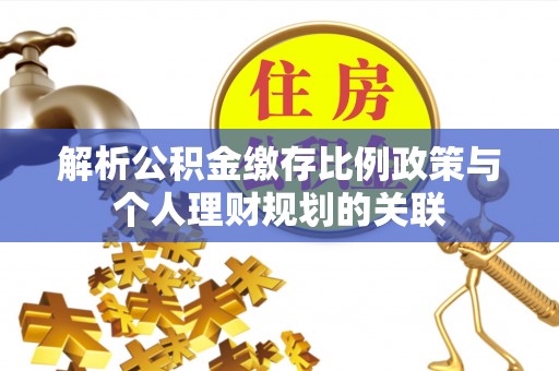 穆棱解析公积金缴存比例政策与个人理财规划的关联