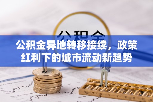 穆棱公积金异地转移接续，政策红利下的城市流动新趋势