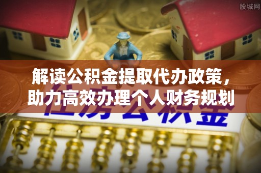 穆棱解读公积金提取代办政策，助力高效办理个人财务规划