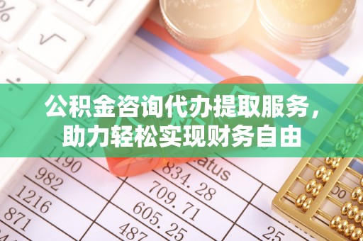 穆棱公积金咨询代办提取服务，助力轻松实现财务自由