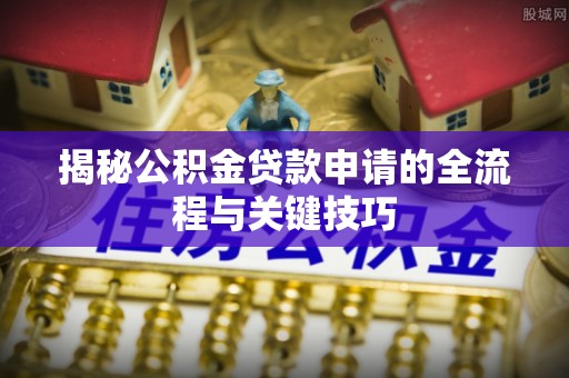 穆棱揭秘公积金贷款申请的全流程与关键技巧
