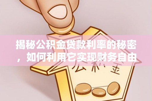 穆棱揭秘公积金贷款利率的秘密，如何利用它实现财务自由？