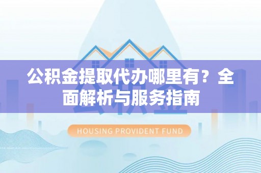 穆棱公积金提取代办哪里有？全面解析与服务指南