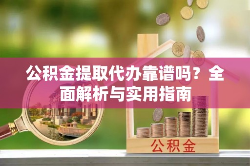 穆棱公积金提取代办靠谱吗？全面解析与实用指南